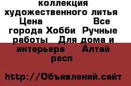 коллекция художественного литья › Цена ­ 1 200 000 - Все города Хобби. Ручные работы » Для дома и интерьера   . Алтай респ.